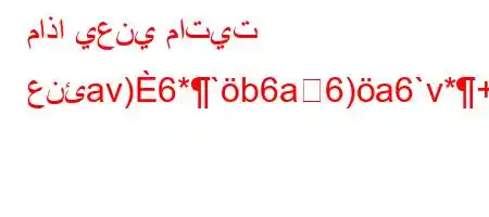 ماذا يعني ماتيت عنئav)6*`b6a6)a6`v*+v*H6av*+6a*H6a6(.va6bv'